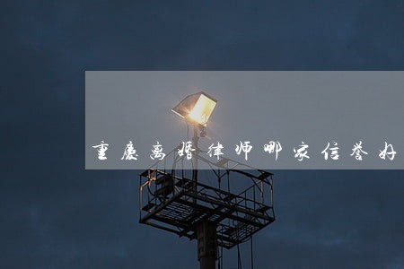重庆离婚律师哪家信誉好 重庆离婚律师哪家信誉好
