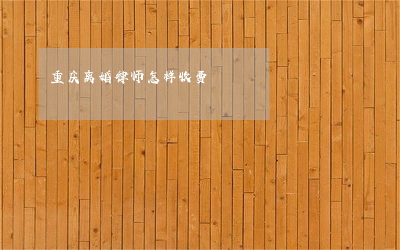 重庆离婚律师怎样收费 重庆离婚律师怎样收费