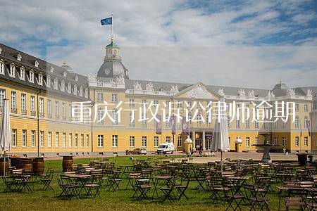 重庆行政诉讼律师逾期 重庆行政诉讼律师逾期