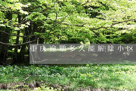 重庆逾期多久能解除小区封闭 重庆逾期多久能解除小区封闭