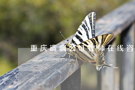 重庆遗嘱公证律师在线咨询 重庆遗嘱公证律师在线咨询