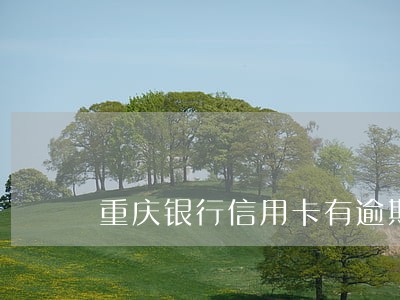 重庆银行信用卡有逾期记录怎么办 重庆银行信用卡有逾期记录怎么办