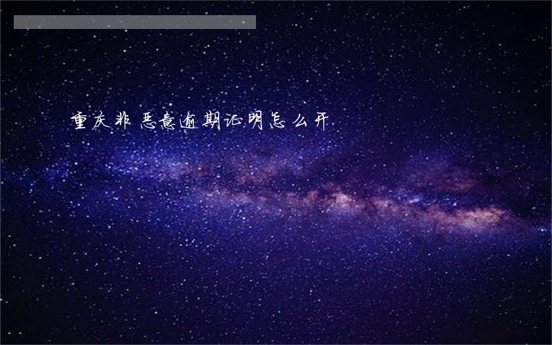 重庆非恶意逾期证明怎么开 重庆非恶意逾期证明怎么开