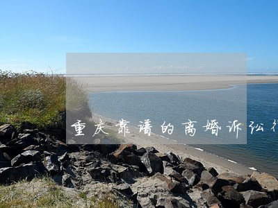 重庆靠谱的离婚诉讼律师事务所 重庆靠谱的离婚诉讼律师事务所