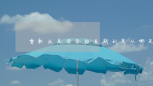 重新出具借条的逾期利息从哪天算 重新出具借条的逾期利息从哪天算