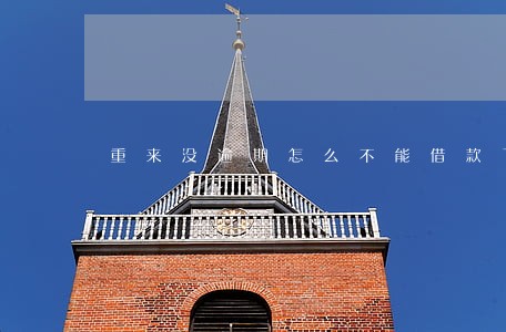 重来没逾期怎么不能借款了 重来没逾期怎么不能借款了
