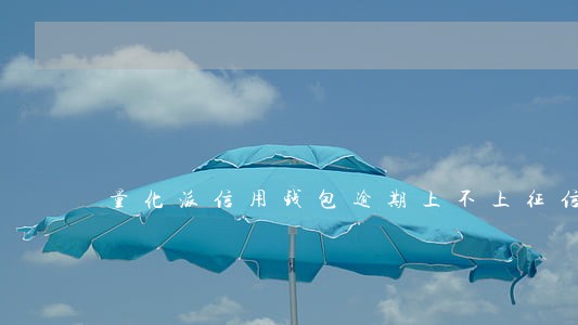 量化派信用钱包逾期上不上征信 量化派信用钱包逾期上不上征信
