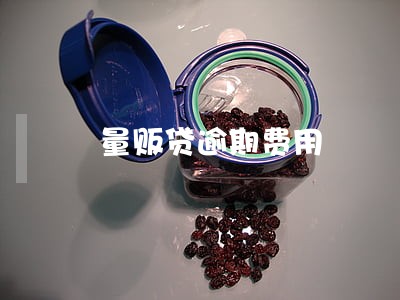 量贩贷逾期费用 量贩贷逾期费用