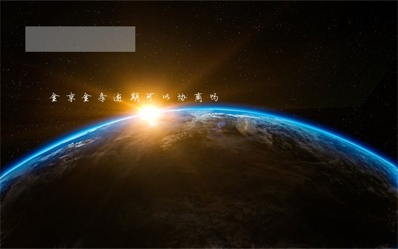 金京金条逾期可以协商吗 金京金条逾期可以协商吗
