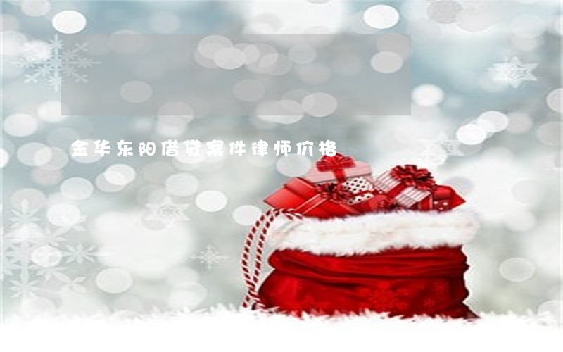 金华东阳借贷案件律师价格 金华东阳借贷案件律师价格