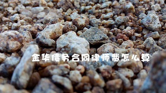 金华债务合同律师费怎么算 金华债务合同律师费怎么算