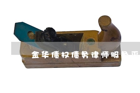 金华债权债务律师服务平台 金华债权债务律师服务平台