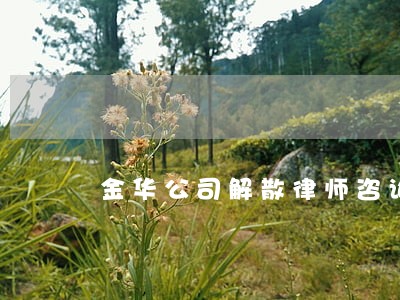 金华公司解散律师咨询电话 金华公司解散律师咨询电话
