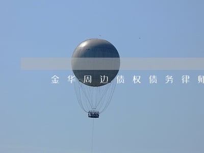 金华周边债权债务律师查询 金华周边债权债务律师查询