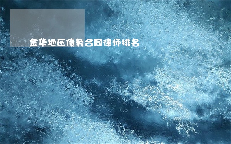 金华地区债务合同律师排名 金华地区债务合同律师排名