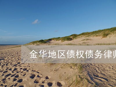金华地区债权债务律师免费咨询 金华地区债权债务律师免费咨询