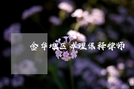 金华地区办理保释律师 金华地区办理保释律师