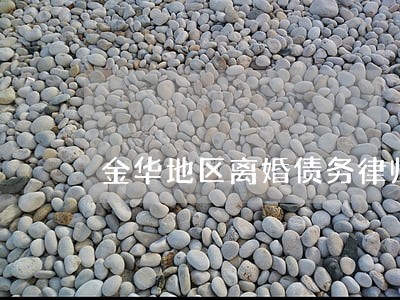 金华地区离婚债务律师介绍 金华地区离婚债务律师介绍