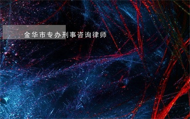 金华市专办刑事咨询律师 金华市专办刑事咨询律师