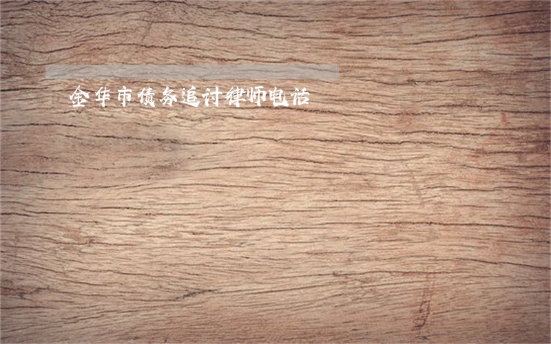 金华市债务追讨律师电话 金华市债务追讨律师电话