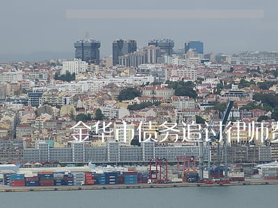 金华市债务追讨律师费用 金华市债务追讨律师费用