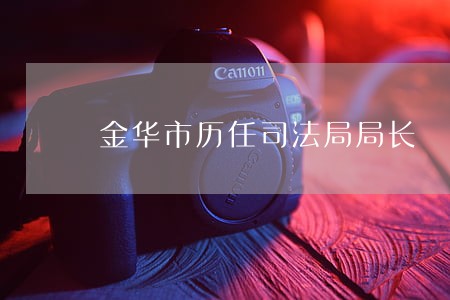 金华市历任司法局局长 金华市历任司法局局长