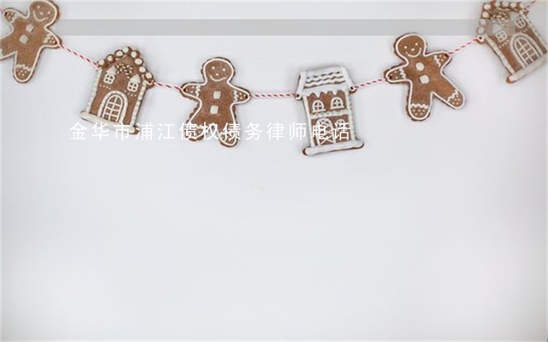 金华市浦江债权债务律师电话 金华市浦江债权债务律师电话