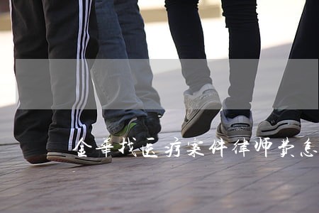 金华找医疗案件律师费怎么算 金华找医疗案件律师费怎么算