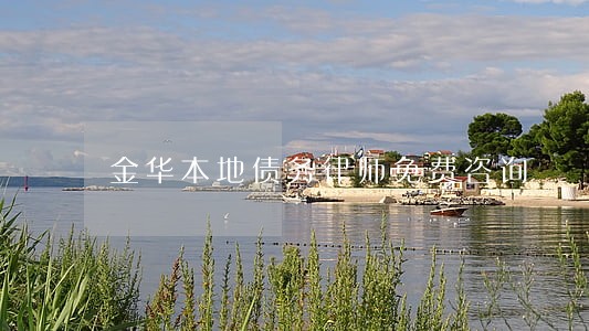 金华本地债务律师免费咨询 金华本地债务律师免费咨询