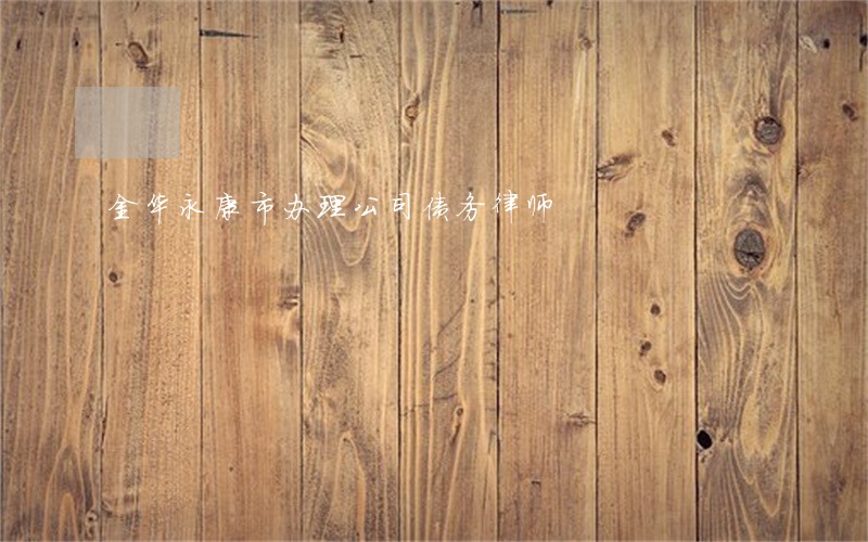 金华永康市办理公司债务律师 金华永康市办理公司债务律师
