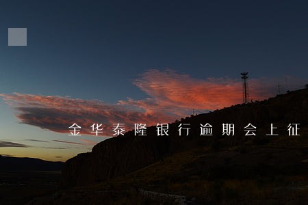 金华泰隆银行逾期会上征信吗 金华泰隆银行逾期会上征信吗