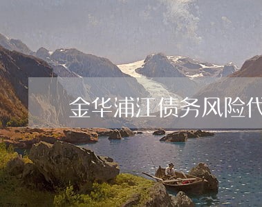 金华浦江债务风险代理律师 金华浦江债务风险代理律师