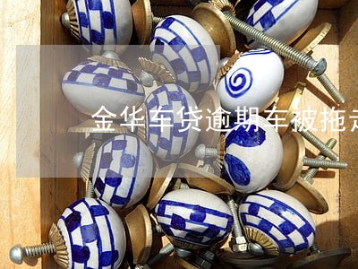 金华车贷逾期车被拖走 金华车贷逾期车被拖走