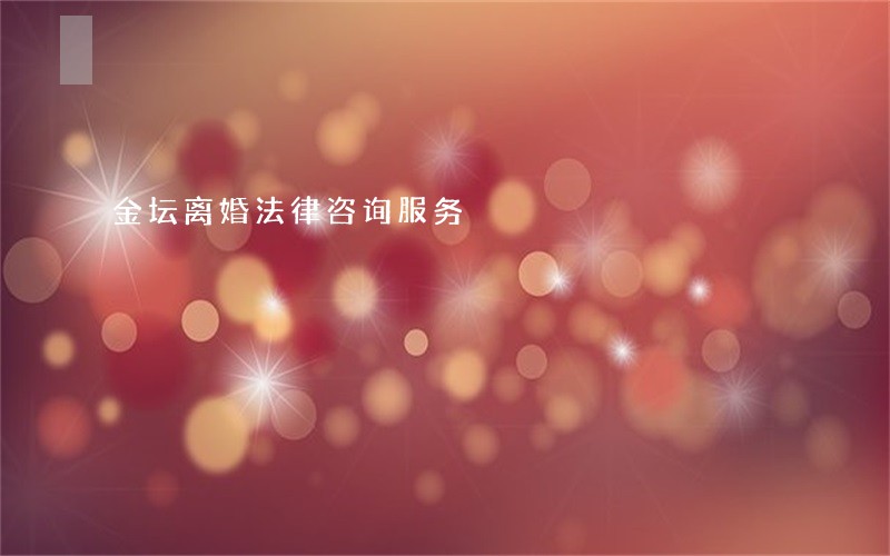 金坛离婚法律咨询服务 金坛离婚法律咨询服务