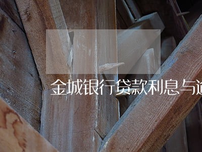 金城银行贷款利息与逾期费 金城银行贷款利息与逾期费