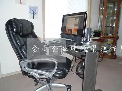 金山企业风险管理律师排名前十名 金山企业风险管理律师排名前十名