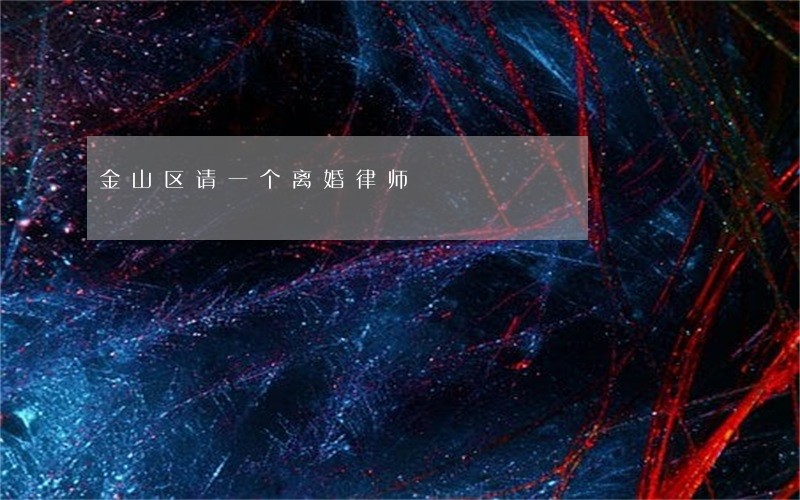 金山区请一个离婚律师 金山区请一个离婚律师