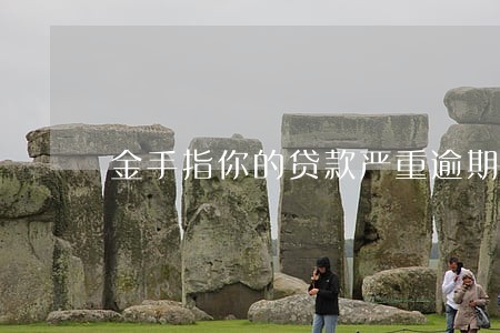 金手指你的贷款严重逾期 金手指你的贷款严重逾期