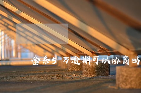 金条5万逾期可以协商吗 金条5万逾期可以协商吗