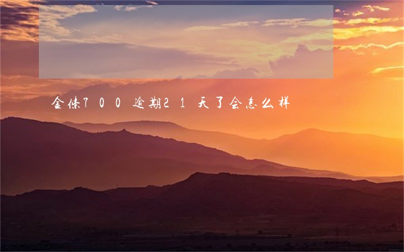 金条700逾期21天了会怎么样 金条700逾期21天了会怎么样