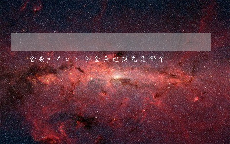金条plus和金条逾期先还哪个 金条plus和金条逾期先还哪个