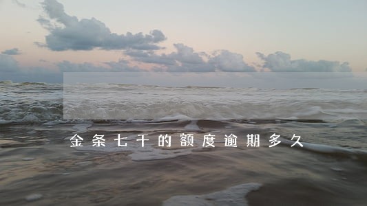金条七千的额度逾期多久 金条七千的额度逾期多久