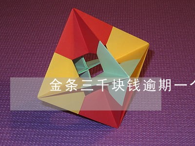 金条三千块钱逾期一个月利息多少 金条三千块钱逾期一个月利息多少