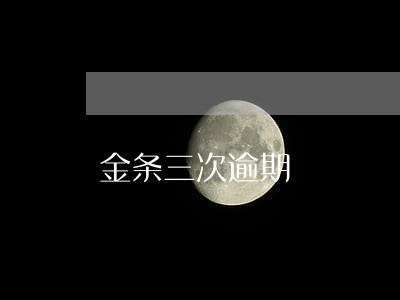 金条三次逾期 金条三次逾期