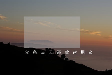 金条当天还款逾期么 金条当天还款逾期么
