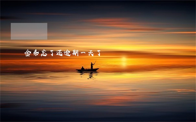 金条忘了还逾期一天了 金条忘了还逾期一天了