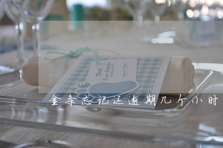 金条忘记还逾期几个小时 金条忘记还逾期几个小时