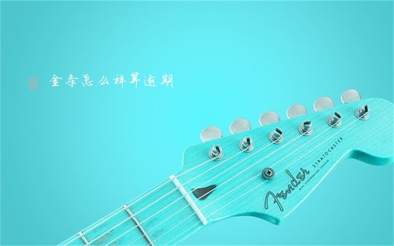 金条怎么样算逾期 金条怎么样算逾期