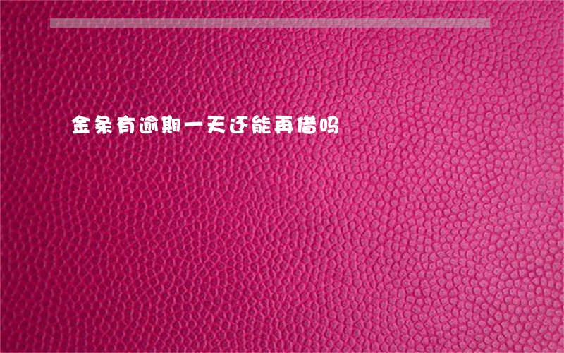 金条有逾期一天还能再借吗 金条有逾期一天还能再借吗