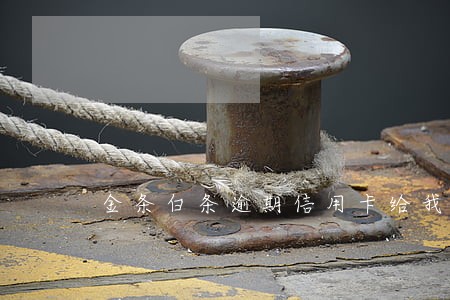 金条白条逾期信用卡给我停了 金条白条逾期信用卡给我停了